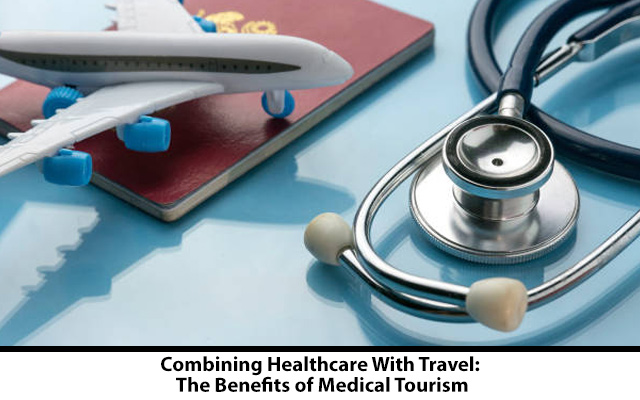 Combining Healthcare With Travel: The Benefits of Medical Tourism